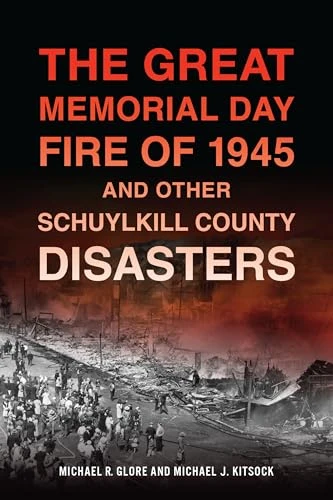 The Great Memorial Day Fire of 1945 and Other Schuylkill County Disasters by Michael R. Glore, Michael J. Kitsock, 9781467158831