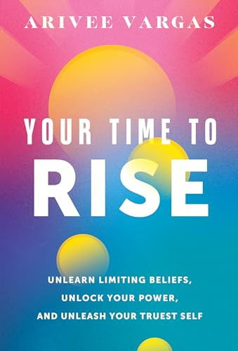 Your Time to Rise (Unlearn Limiting Beliefs, Unlock Your Power, and Unleash Your Truest Self) by Arivee Vargas, 9798886452655