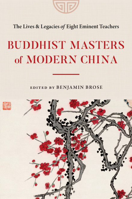 Buddhist Masters of Modern China (The Lives and Legacies of Eight Eminent Teachers) by Benjamin Brose, 9781645472230