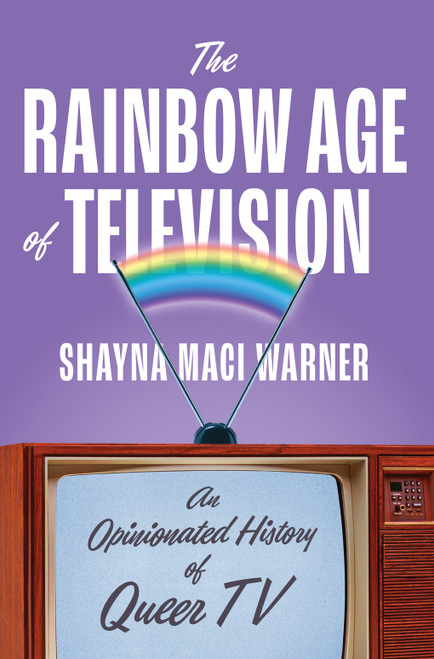 The Rainbow Age of Television (An Opinionated History of Queer TV) by Shayna Maci Warner, 9781419762574