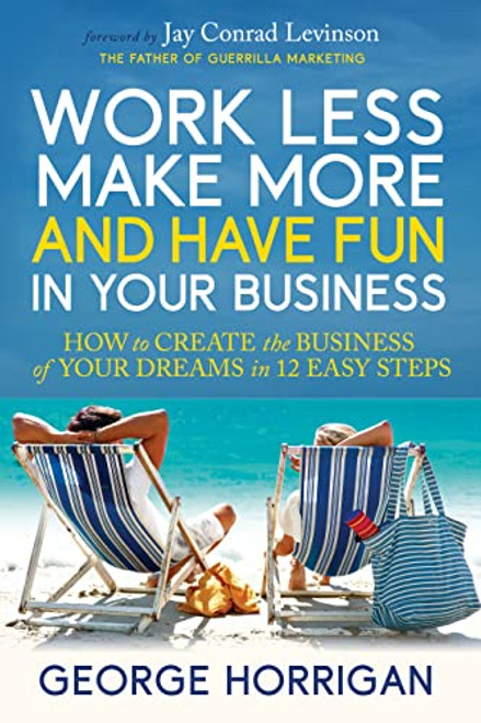 Work Less, Make More, and Have Fun in Your Business (How to Create the Business of Your Dreams in 12 Easy Steps) by George Horrigan, Jay Conrad Levison, 9781636985695