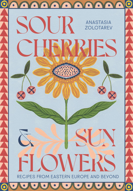 Sour Cherries and Sunflowers (A Taste of Home | Recipes from Eastern Europe and Beyond) by Anastasia Zolotarev, 9781837831838