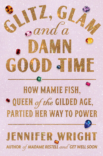 Glitz, Glam, and a Damn Good Time (How Mamie Fish, Queen of the Gilded Age, Partied Her Way to Power) by Jennifer Wright, 9780306834608