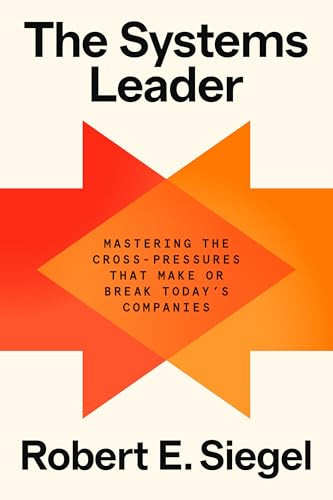 The Systems Leader (Mastering the Cross-Pressures That Make or Break Today's Companies) by Robert E. Siegel, 9780593800041