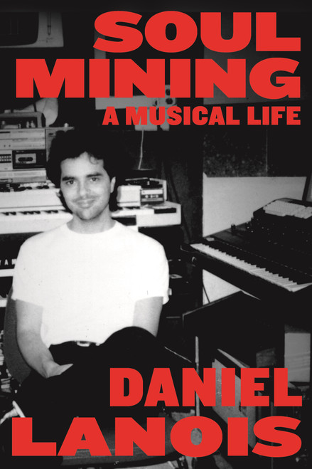 Soul Mining (A Musical Life) by Daniel Lanois, 9780865478596