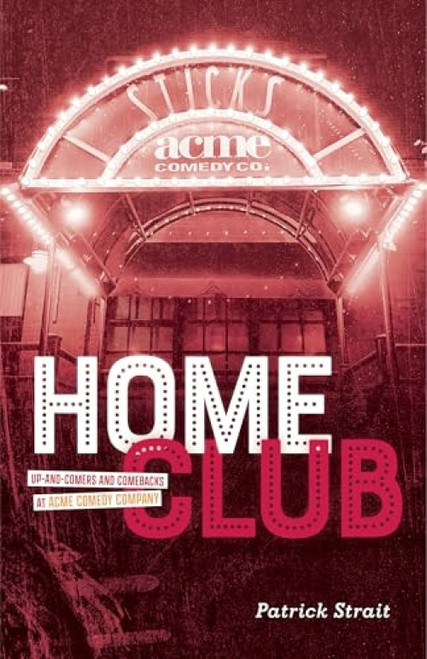 Home Club (Up-and-Comers and Comebacks at Acme Comedy Company) by Patrick Strait, 9781681343167