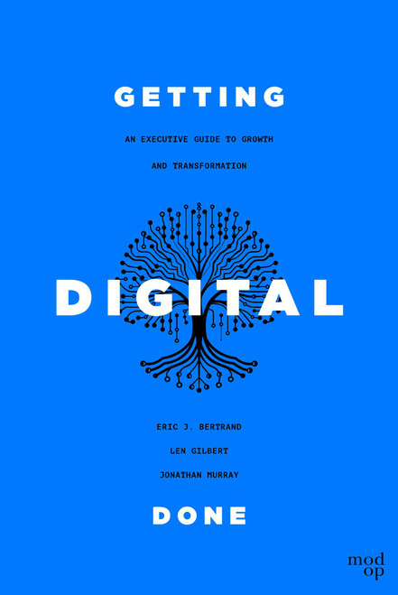 Getting Digital Done (An Executive Guide to Growth and Transformation) by Eric J. Bertrand, Len Gilbert, Jonathan Murray, 9781642256161