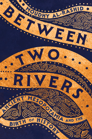 Between Two Rivers (Ancient Mesopotamia and the Birth of History) by Moudhy Al-Rashid, 9781324036425