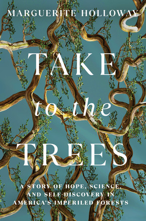 Take to the Trees (A Story of Hope, Science, and Self-Discovery in America's Imperiled Forests) by Marguerite Holloway, 9781324036449
