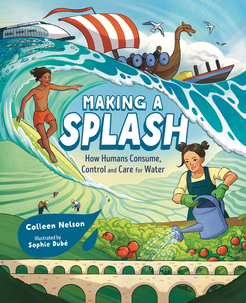 Making a Splash (How Humans Consume, Control and Care for Water) by Colleen Nelson, Sophie Dubé, 9781459838697
