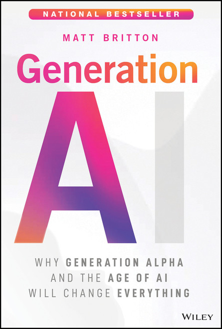 Generation AI (Why Generation Alpha and the Age Of AI Will Change Everything) by Matt Britton, 9781394308859