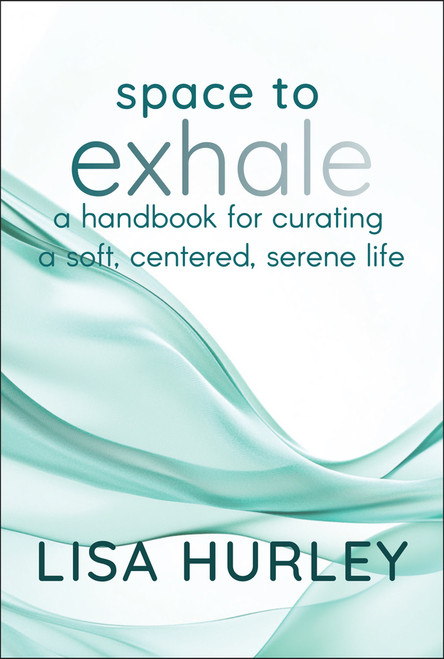 Space to Exhale (A Handbook for Curating a Soft, Centered, Serene Life) by Lisa Hurley, 9781394290680