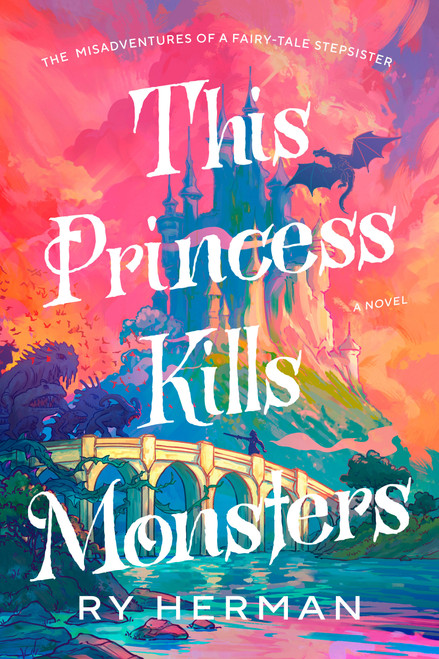 This Princess Kills Monsters (The Misadventures of a Fairy-Tale Stepsister: A Novel) by Ry Herman, 9780593733080