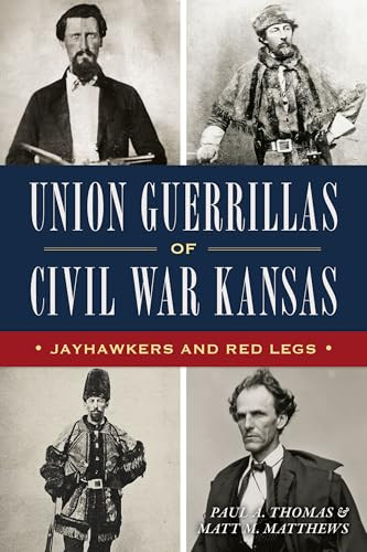 Union Guerrillas of Civil War Kansas (Jayhawkers and Red Legs) by Paul A Thomas, Matt M Matthews, 9781467158084