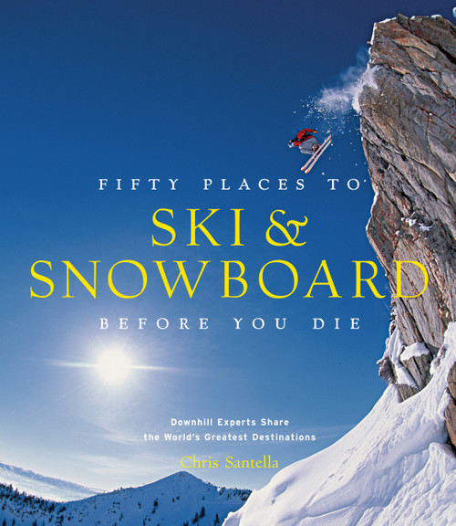 Fifty Places to Ski and Snowboard Before You Die (Downhill Experts Share the World's Greatest Destinations) by Chris Santella, 9781617690549