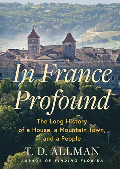 In France Profound (The Long History of a House, a Mountain Town, and a People) - 9780802165305 by T.D. Allman, T.D. Allman, 9780802165305