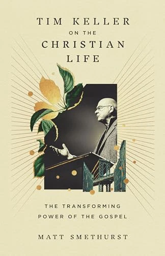 Tim Keller on the Christian Life (The Transforming Power of the Gospel) by Matt Smethurst, 9781433596193