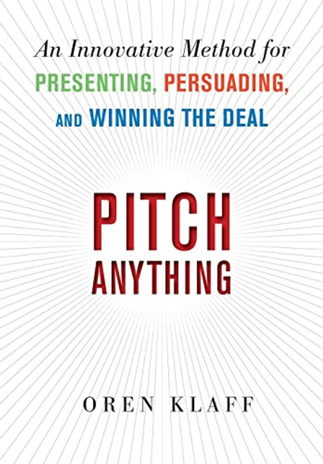 Pitch Anything: An Innovative Method for Presenting, Persuading, and Winning the Deal by Oren Klaff, 9780071752855
