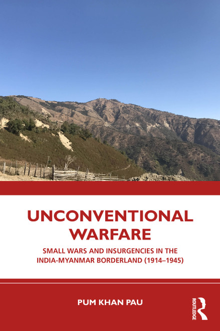 Unconventional Warfare (Small Wars and Insurgencies in the India-Myanmar Borderland (1914-1945)) by Pum Khan Pau, 9781032817798
