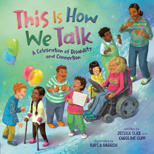 This Is How We Talk (A Celebration of Disability and Connection) by Jessica Slice, Caroline Cupp, Kayla Harren, 9780593529935