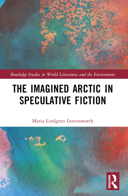 The Imagined Arctic in Speculative Fiction by Maria Lindgren Leavenworth, 9781032409689