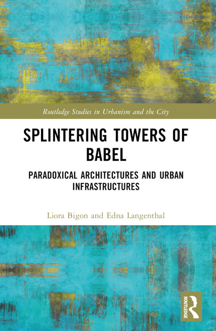 Splintering Towers of Babel (Paradoxical Architectures and Urban Infrastructures) by Liora Bigon, Edna Langenthal, 9781032527987