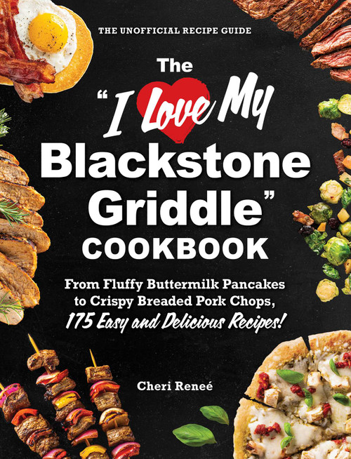 The "I Love My Blackstone Griddle" Cookbook (From Fluffy Buttermilk Pancakes to Crispy Breaded Pork Chops, 175 Easy and Delicious Recipes!) by Cheri Reneé, 9781507224076