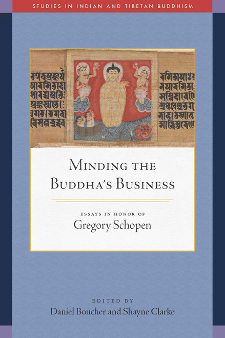 Minding the Buddha's Business (Essays in Honor of Gregory Schopen) by Daniel Boucher, Shayne Clarke, 9781614297482