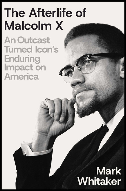 The Afterlife of Malcolm X (An Outcast Turned Icon's Enduring Impact on America) by Mark Whitaker, 9781668033296
