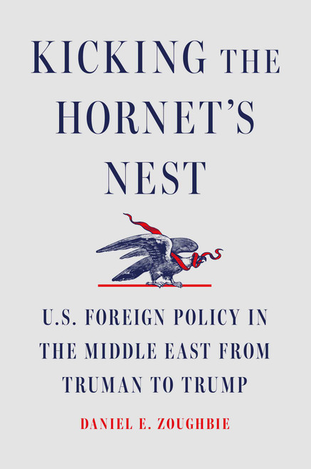 Kicking the Hornet's Nest (U.S. Foreign Policy in the Middle East from Truman to Trump) by Daniel E Zoughbie, 9781668085226
