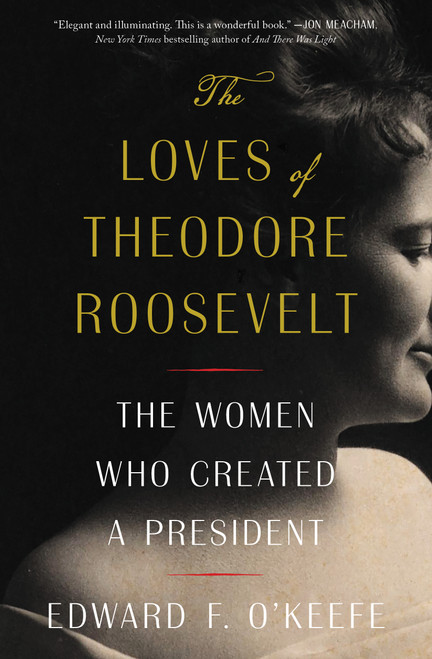 The Loves of Theodore Roosevelt (The Women Who Created a President) - 9781982145705 by Edward F. O'Keefe
