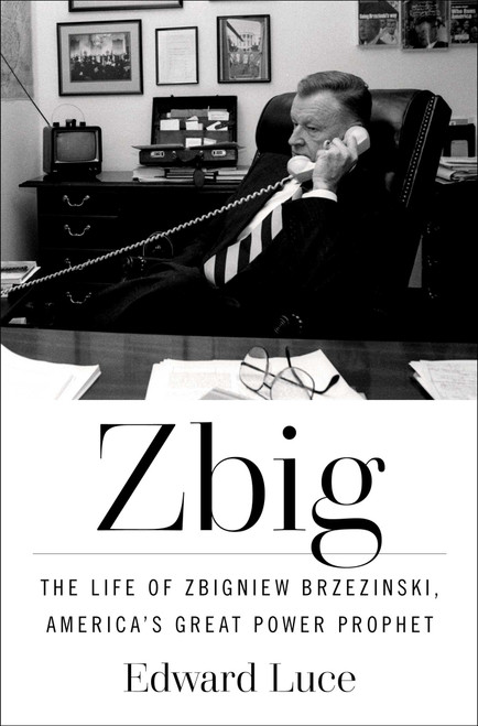Zbig (The Life of Zbigniew Brzezinski, America's Great Power Prophet) by Edward Luce, 9781982173647