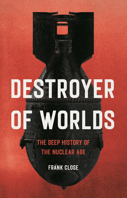 Destroyer of Worlds (The Deep History of the Nuclear Age) by Frank Close, 9781541605893