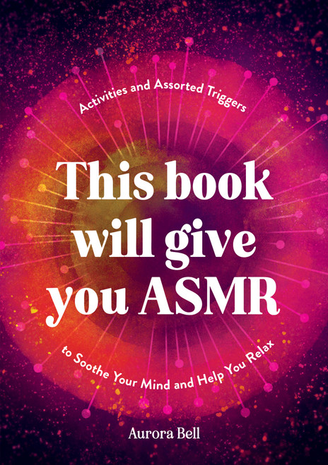 This Book Will Give You ASMR (Activities and Assorted Triggers to Soothe Your Mind and Help You Relax) by Aurora Bell, 9781837994984