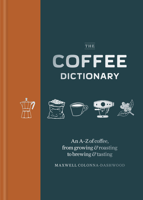 Coffee Dictionary (An A-Z of coffee, from growing & roasting to brewing & tasting) by Maxwell Colonna-Dashwood, 9781840919295