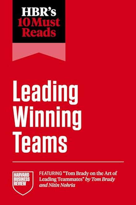 HBR's 10 Must Reads on Leading Winning Teams (featuring "Tom Brady on the Art of Leading Teammates" by Tom Brady and Nitin Nohria) by Harvard Business Review, Tom Brady, Frances X. Frei, Marcus Buckingham, Tsedal Neeley, 9798892791427