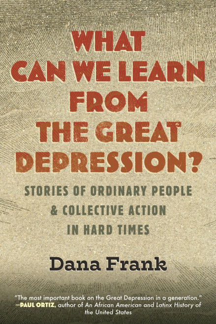 What Can We Learn from the Great Depression? (Stories of Ordinary People & Collective Action in Hard Times) by Dana Frank, 9780807046906