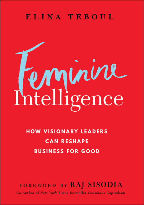 Feminine Intelligence (How visionary leaders can reshape business for good) by Elina Teboul, Rajendra Sisodia, 9781394330119