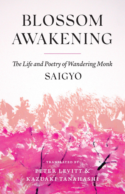 Blossom Awakening (The Life and Poetry of Wandering Monk Saigyo) by Saigyo, Peter Levitt, Kazuaki Tanahashi, 9781645473633
