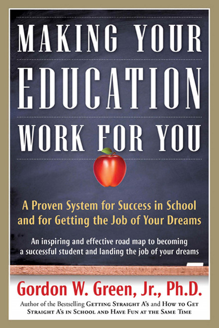 Making Your Education Work For You (A Proven System for Success in School and for Getting the Job of Your Dreams) by Gordon W. Green, 9780765319531