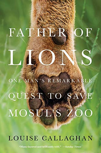 Father of Lions (One Man's Remarkable Quest to Save Mosul's Zoo) by Louise Callaghan, 9781250248954