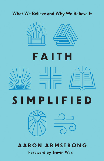 Faith Simplified (What We Believe and Why We Believe It) by Aaron Armstrong, Trevin Wax, 9780736991070
