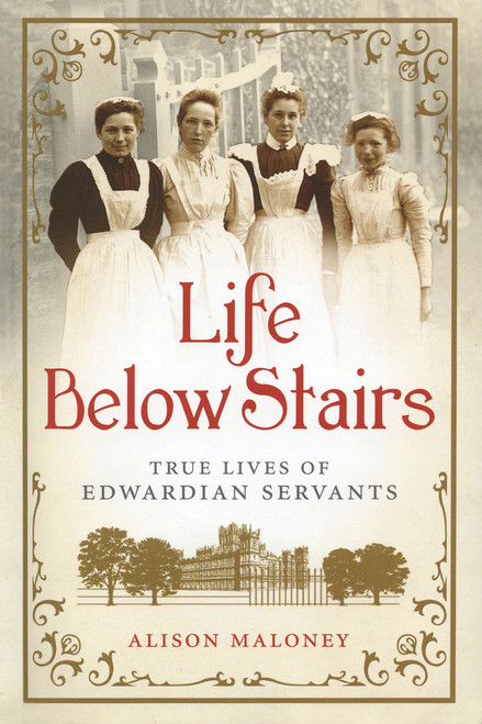 Life Below Stairs (True Lives of Edwardian Servants) by Alison Maloney, 9781250017659