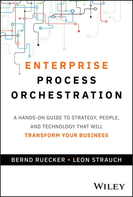 Enterprise Process Orchestration (A Hands-on Guide to Strategy, People, and Technology That Will Transform Your Business) by Bernd Ruecker, Leon Strauch, 9781394309672