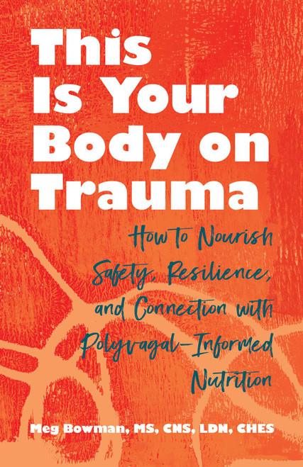 This Is Your Body on Trauma (How to Nourish Safety, Resilience, and Connection with Polyvagal-Informed Nutrition) by Meg Bowman, 9780757325465