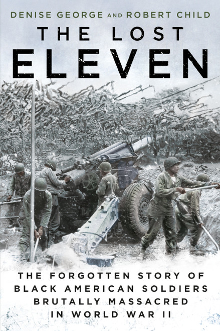 The Lost Eleven (The Forgotten Story of Black American Soldiers Brutally Massacred in World War II) - 9781101987414 by Denise George, Robert Child, 9781101987414