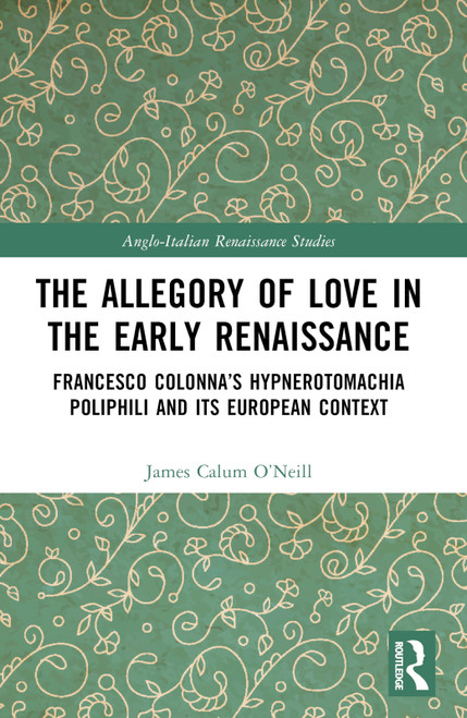 The Allegory of Love in the Early Renaissance (Francesco Colonna's Hypnerotomachia Poliphili and its European Context) by James Calum O’Neill, 9781032389851