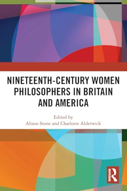 Nineteenth-Century Women Philosophers in Britain and America by Alison Stone, Charlotte Alderwick, 9781032521732