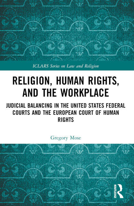Religion, Human Rights, and the Workplace (Judicial Balancing in the United States Federal Courts and the European Court of Human Rights) by Gregory Mose, 9781032490687
