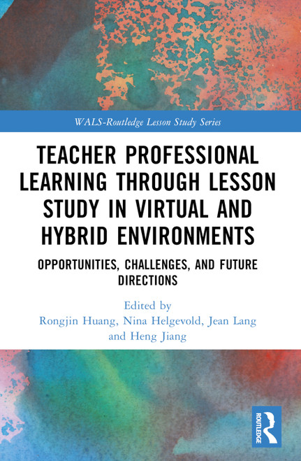 Teacher Professional Learning through Lesson Study in Virtual and Hybrid Environments (Opportunities, Challenges, and Future Directions) by Rongjin Huang, Nina Helgevold, Jean Lang, Heng Jiang, 9781032260327